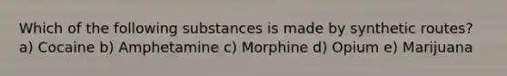 Which of the following substances is made by synthetic routes? a) Cocaine b) Amphetamine c) Morphine d) Opium e) Marijuana