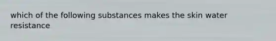 which of the following substances makes the skin water resistance