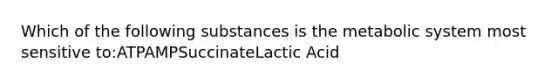 Which of the following substances is the metabolic system most sensitive to:ATPAMPSuccinateLactic Acid