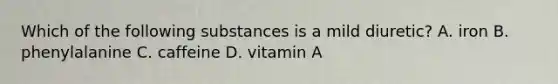 Which of the following substances is a mild diuretic? A. iron B. phenylalanine C. caffeine D. vitamin A