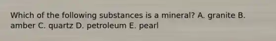 Which of the following substances is a mineral? A. granite B. amber C. quartz D. petroleum E. pearl