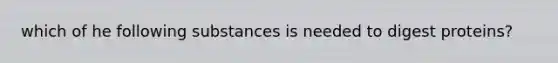 which of he following substances is needed to digest proteins?