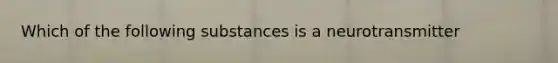 Which of the following substances is a neurotransmitter