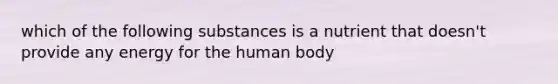 which of the following substances is a nutrient that doesn't provide any energy for the human body