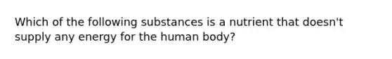 Which of the following substances is a nutrient that doesn't supply any energy for the human body?