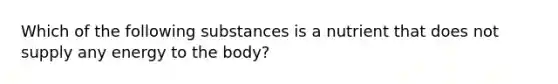 Which of the following substances is a nutrient that does not supply any energy to the body?