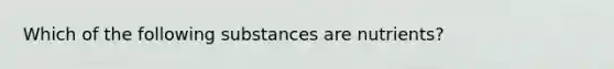 Which of the following substances are nutrients?