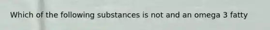 Which of the following substances is not and an omega 3 fatty