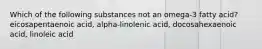 Which of the following substances not an omega-3 fatty acid? eicosapentaenoic acid, alpha-linolenic acid, docosahexaenoic acid, linoleic acid