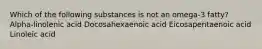 Which of the following substances is not an omega-3 fatty? Alpha-linolenic acid Docosahexaenoic acid Eicosapentaenoic acid Linoleic acid