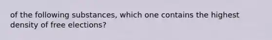 of the following substances, which one contains the highest density of free elections?