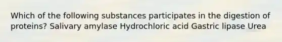 Which of the following substances participates in the digestion of proteins? Salivary amylase Hydrochloric acid Gastric lipase Urea