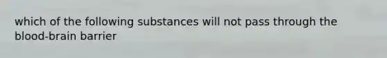 which of the following substances will not pass through the blood-brain barrier