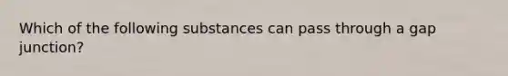 Which of the following substances can pass through a gap junction?