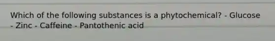 Which of the following substances is a phytochemical? - Glucose - Zinc - Caffeine - Pantothenic acid