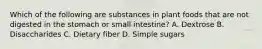 Which of the following are substances in plant foods that are not digested in the stomach or small intestine? A. Dextrose B. Disaccharides C. Dietary fiber D. Simple sugars