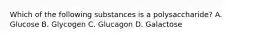 Which of the following substances is a polysaccharide? A. Glucose B. Glycogen C. Glucagon D. Galactose