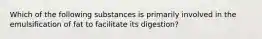 Which of the following substances is primarily involved in the emulsification of fat to facilitate its digestion?