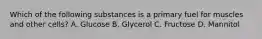 Which of the following substances is a primary fuel for muscles and other cells? A. Glucose B. Glycerol C. Fructose D. Mannitol