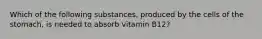 Which of the following substances, produced by the cells of the stomach, is needed to absorb vitamin B12?