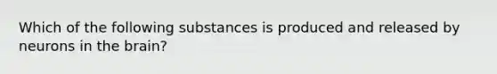 Which of the following substances is produced and released by neurons in the brain?