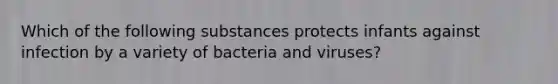 Which of the following substances protects infants against infection by a variety of bacteria and viruses?