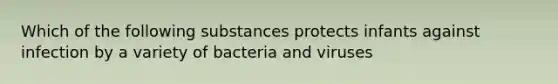 Which of the following substances protects infants against infection by a variety of bacteria and viruses