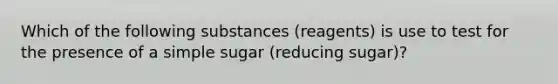 Which of the following substances (reagents) is use to test for the presence of a simple sugar (reducing sugar)?