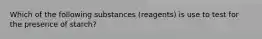 Which of the following substances (reagents) is use to test for the presence of starch?