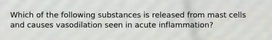 Which of the following substances is released from mast cells and causes vasodilation seen in acute inflammation?