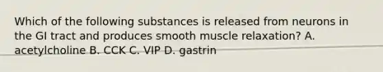 Which of the following substances is released from neurons in the GI tract and produces smooth muscle relaxation? A. acetylcholine B. CCK C. VIP D. gastrin