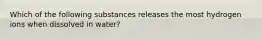 Which of the following substances releases the most hydrogen ions when dissolved in water?