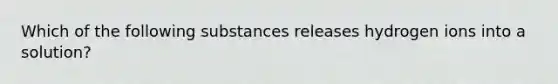 Which of the following substances releases hydrogen ions into a solution?