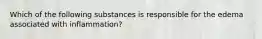 Which of the following substances is responsible for the edema associated with inflammation?