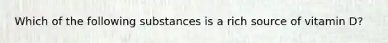 Which of the following substances is a rich source of vitamin D?