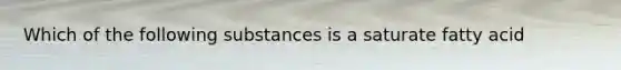 Which of the following substances is a saturate fatty acid