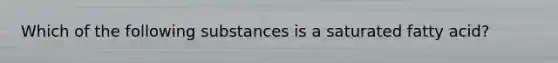 Which of the following substances is a saturated fatty acid?
