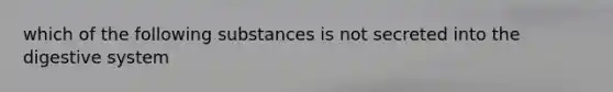 which of the following substances is not secreted into the digestive system