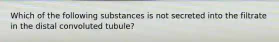 Which of the following substances is not secreted into the filtrate in the distal convoluted tubule?