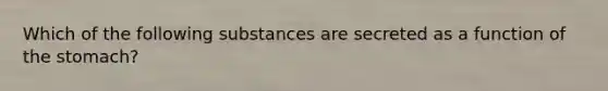 Which of the following substances are secreted as a function of the stomach?