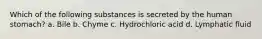 Which of the following substances is secreted by the human stomach? a. Bile b. Chyme c. Hydrochloric acid d. Lymphatic fluid