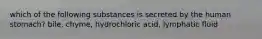 which of the following substances is secreted by the human stomach? bile, chyme, hydrochloric acid, lymphatic fluid