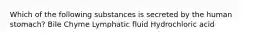 Which of the following substances is secreted by the human stomach? Bile Chyme Lymphatic fluid Hydrochloric acid