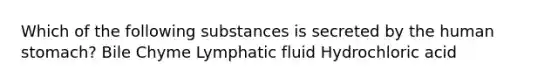 Which of the following substances is secreted by the human stomach? Bile Chyme Lymphatic fluid Hydrochloric acid