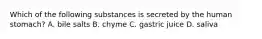 Which of the following substances is secreted by the human stomach? A. bile salts B. chyme C. gastric juice D. saliva