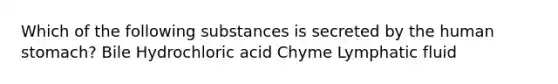 Which of the following substances is secreted by the human stomach? Bile Hydrochloric acid Chyme Lymphatic fluid