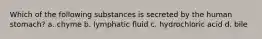 Which of the following substances is secreted by the human stomach? a. chyme b. lymphatic fluid c. hydrochloric acid d. bile