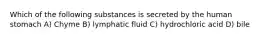 Which of the following substances is secreted by the human stomach A) Chyme B) lymphatic fluid C) hydrochloric acid D) bile