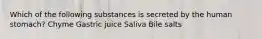 Which of the following substances is secreted by the human stomach? Chyme Gastric juice Saliva Bile salts