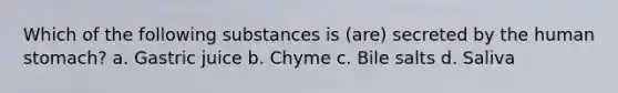 Which of the following substances is (are) secreted by the human stomach? a. Gastric juice b. Chyme c. Bile salts d. Saliva